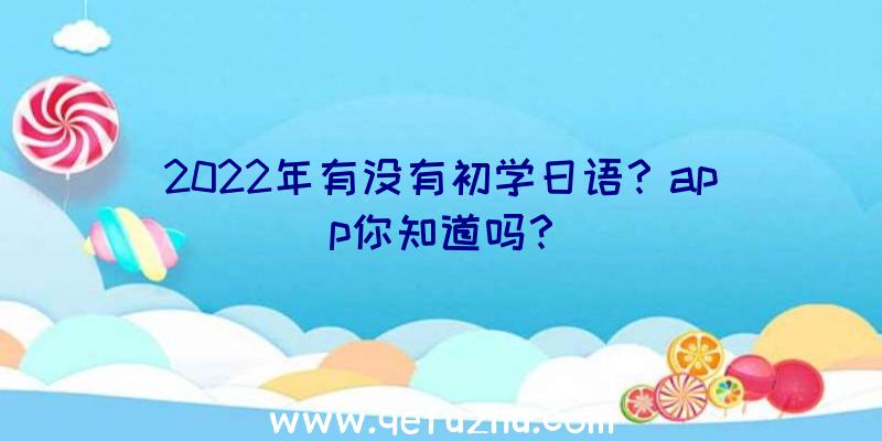 2022年有没有初学日语？app你知道吗？