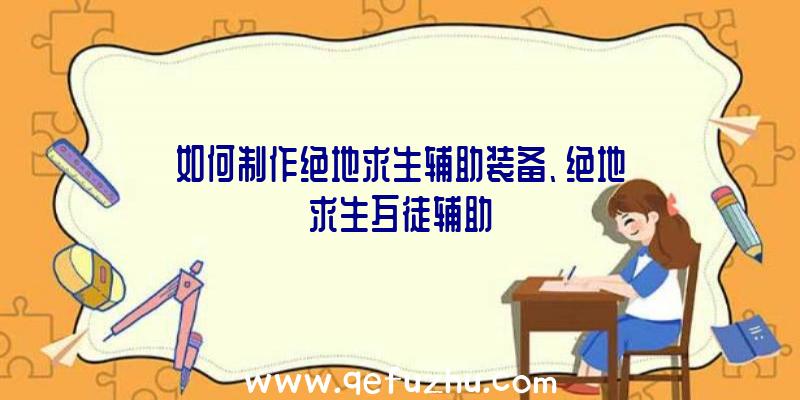 如何制作绝地求生辅助装备、绝地求生歹徒辅助