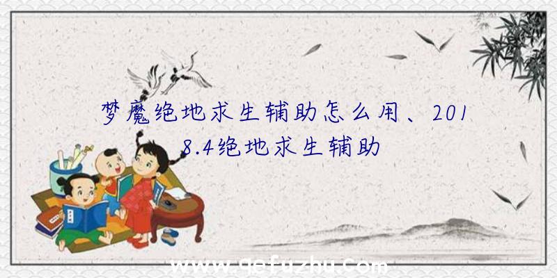梦魔绝地求生辅助怎么用、2018.4绝地求生辅助