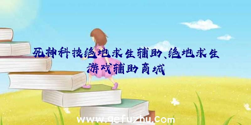 死神科技绝地求生辅助、绝地求生游戏辅助商城