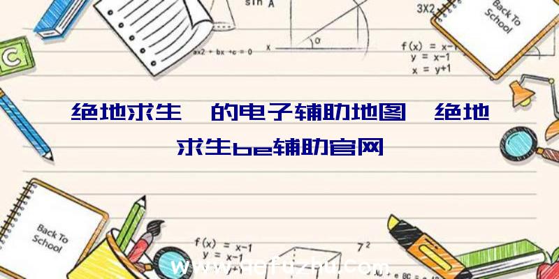 绝地求生》的电子辅助地图、绝地求生be辅助官网