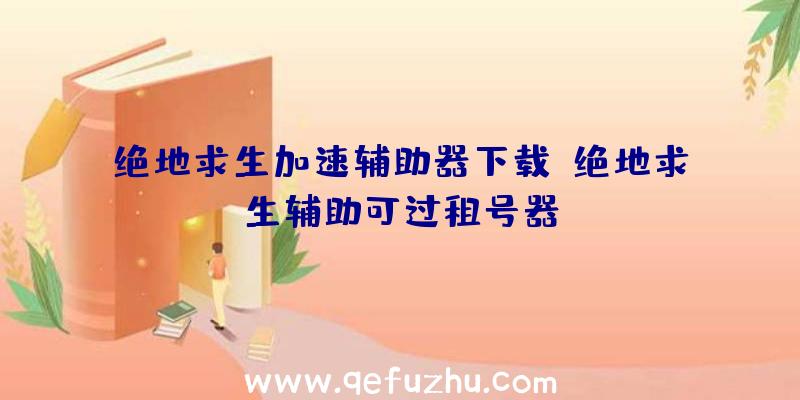 绝地求生加速辅助器下载、绝地求生辅助可过租号器