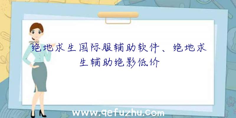 绝地求生国际服辅助软件、绝地求生辅助绝影低价