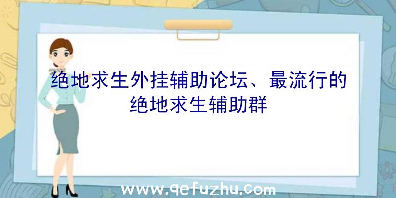 绝地求生外挂辅助论坛、最流行的绝地求生辅助群