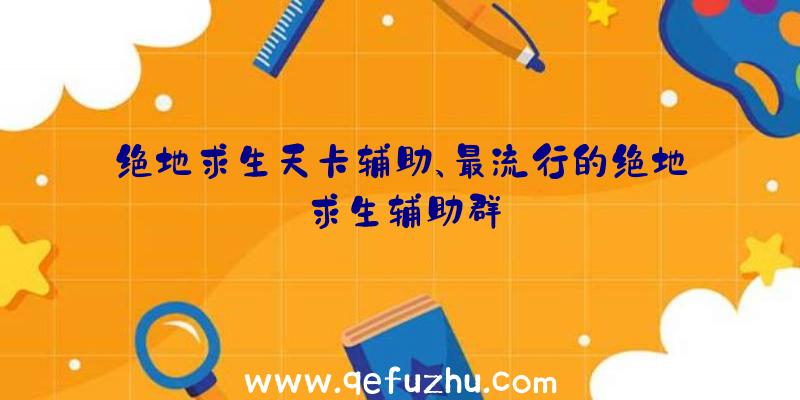 绝地求生天卡辅助、最流行的绝地求生辅助群