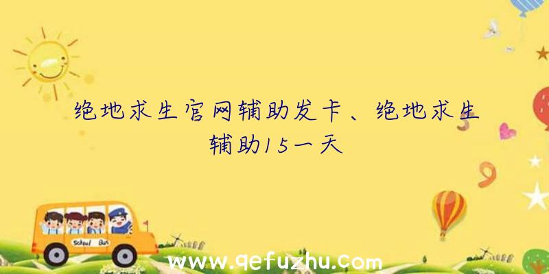 绝地求生官网辅助发卡、绝地求生辅助15一天