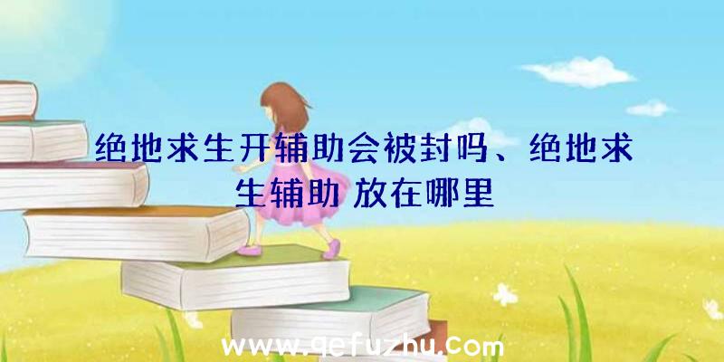 绝地求生开辅助会被封吗、绝地求生辅助