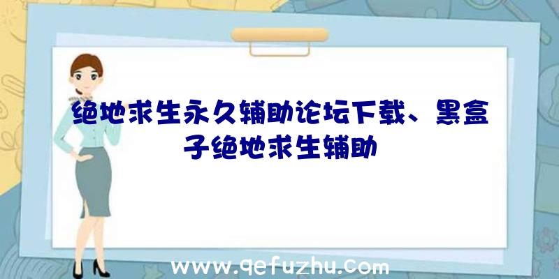 绝地求生永久辅助论坛下载、黑盒子绝地求生辅助
