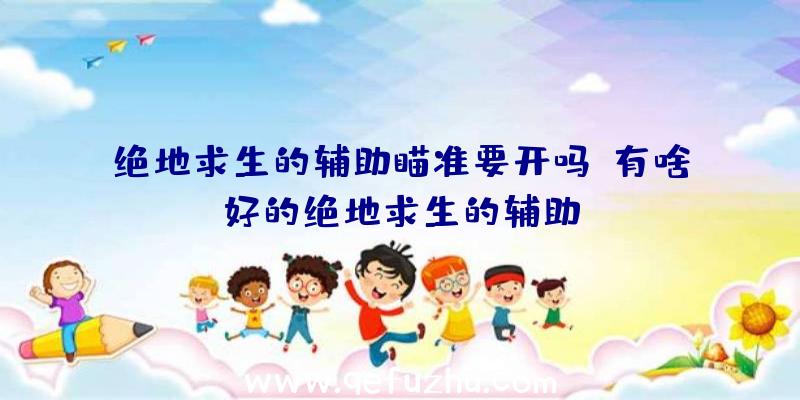 绝地求生的辅助瞄准要开吗、有啥好的绝地求生的辅助
