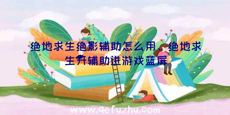 绝地求生绝影辅助怎么用、绝地求生开辅助进游戏蓝屏