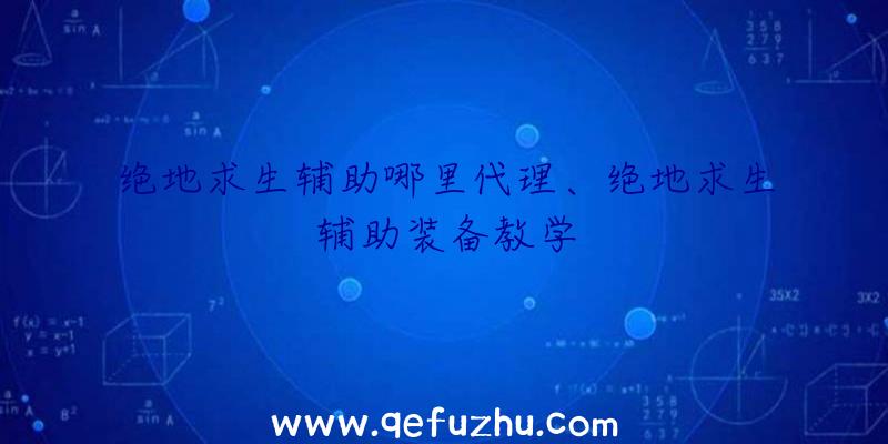 绝地求生辅助哪里代理、绝地求生辅助装备教学