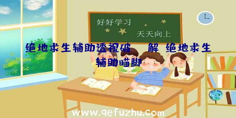 绝地求生辅助透视破解、绝地求生辅助瞄脚