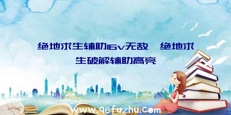 绝地求生辅助16v无敌、绝地求生破解辅助高亮
