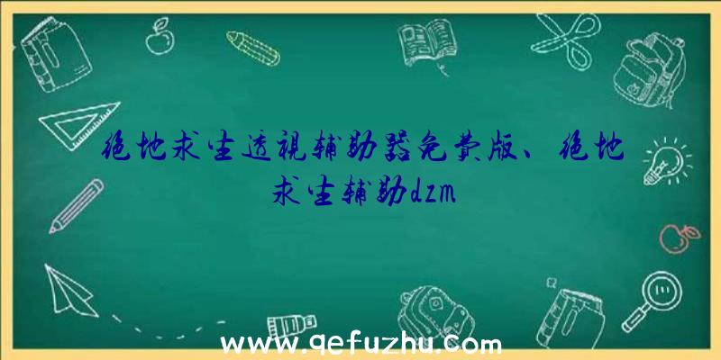 绝地求生透视辅助器免费版、绝地求生辅助dzm