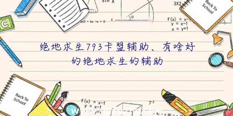 绝地求生793卡盟辅助、有啥好的绝地求生的辅助