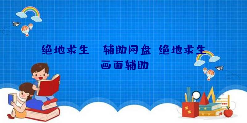 绝地求生GL辅助网盘、绝地求生画面辅助