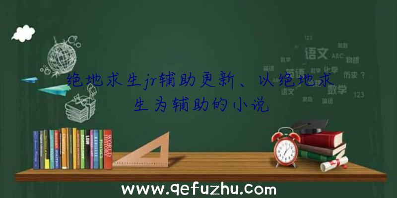 绝地求生jr辅助更新、以绝地求生为辅助的小说