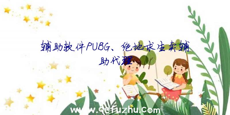 辅助软件PUBG、绝地求生卖辅助代理