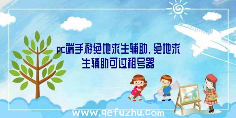 pc端手游绝地求生辅助、绝地求生辅助可过租号器