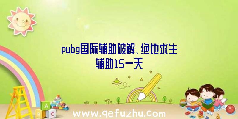 pubg国际辅助破解、绝地求生辅助15一天