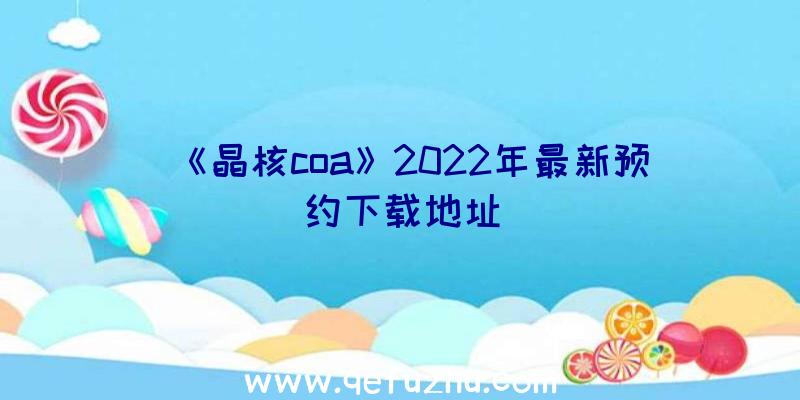 《晶核coa》2022年最新预约下载地址