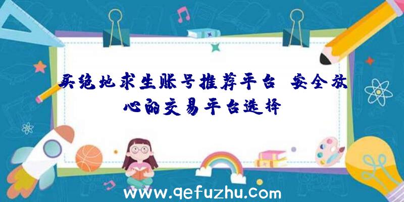 买绝地求生账号推荐平台：安全放心的交易平台选择！