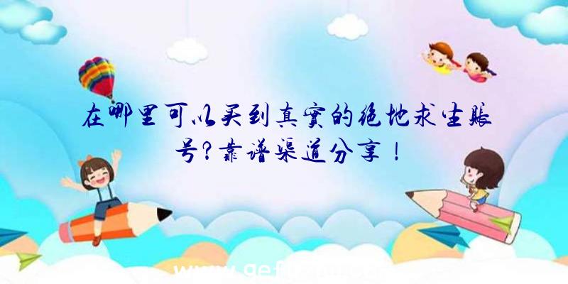 在哪里可以买到真实的绝地求生账号？靠谱渠道分享！