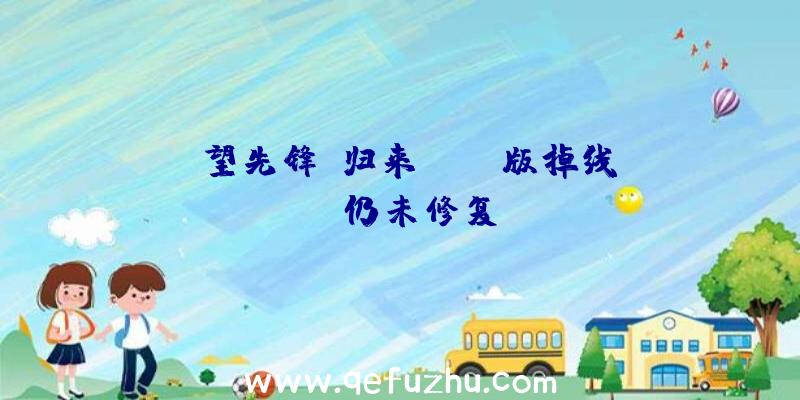 守望先锋:归来Xbox版掉线BUG仍未修复