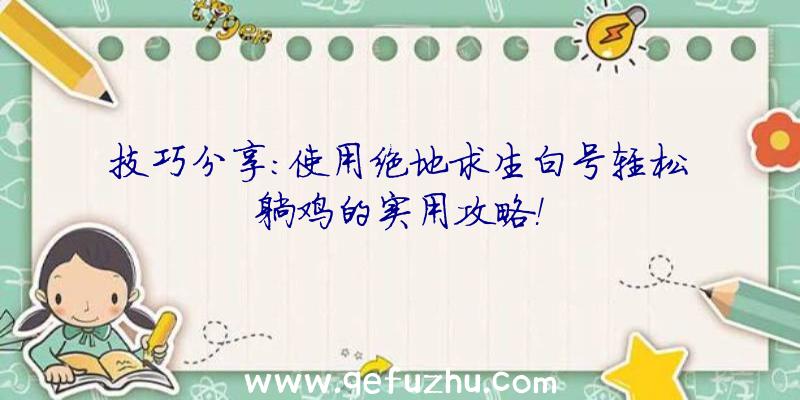 技巧分享：使用绝地求生白号轻松躺鸡的实用攻略！