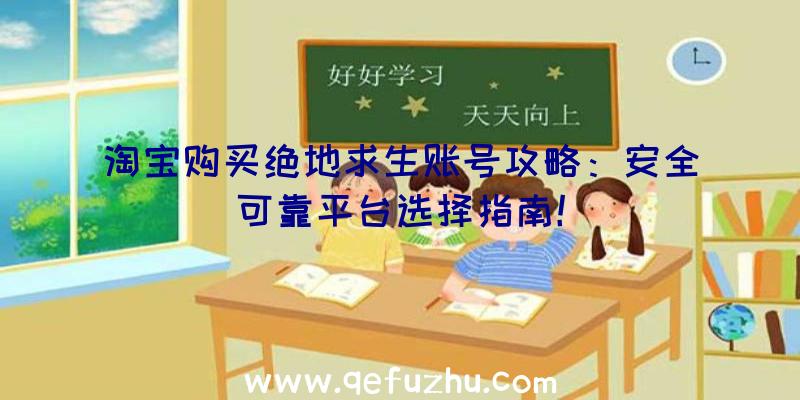 淘宝购买绝地求生账号攻略：安全可靠平台选择指南！