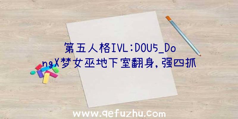 第五人格IVL:DOU5_DongX梦女巫地下室翻身,强四抓