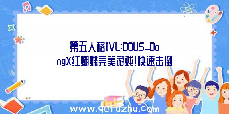 第五人格IVL:DOU5_DongX红蝴蝶完美游戏!快速击倒
