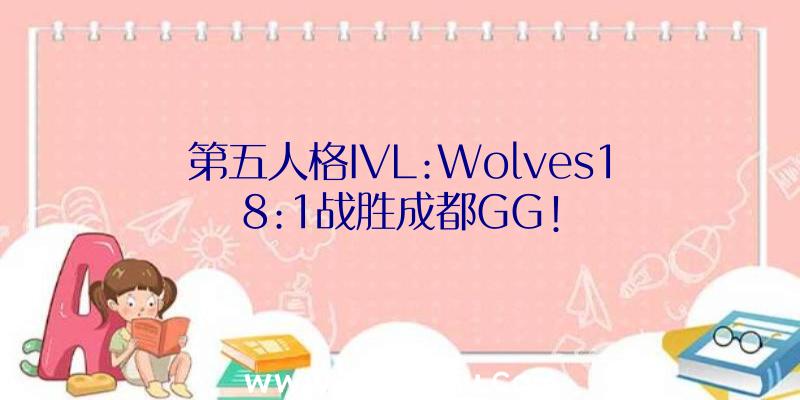 第五人格IVL:Wolves18:1战胜成都GG!