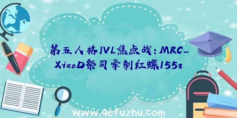 第五人格IVL焦点战:MRC_XiaoD祭司牵制红蝶155s