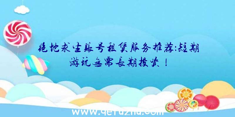 绝地求生账号租赁服务推荐：短期游玩无需长期投资！