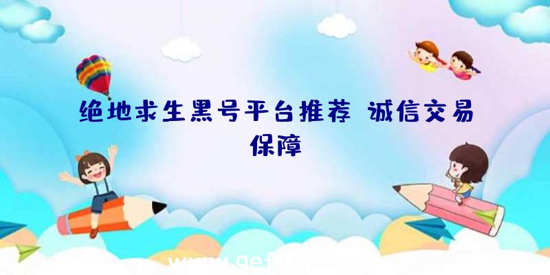 绝地求生黑号平台推荐：诚信交易保障！