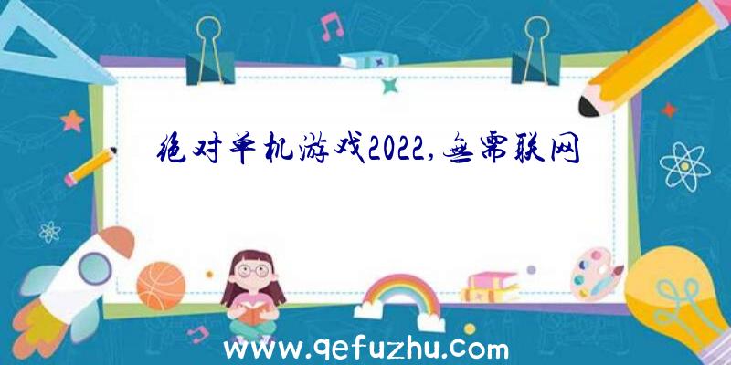 绝对单机游戏2022,无需联网