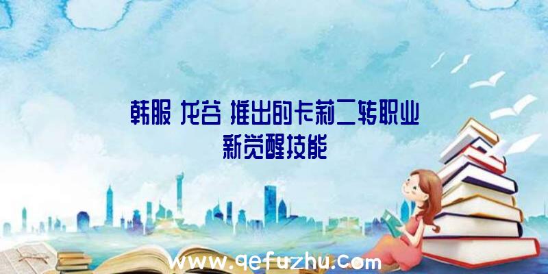 韩服《龙谷》推出的卡莉二转职业新觉醒技能