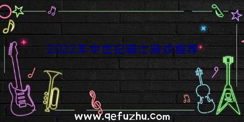 2022年中世纪骑士游戏推荐