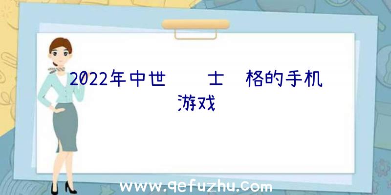2022年中世纪骑士风格的手机游戏