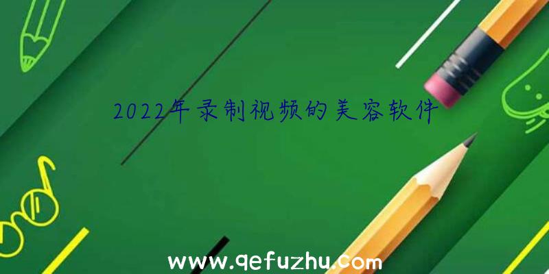 2022年录制视频的美容软件