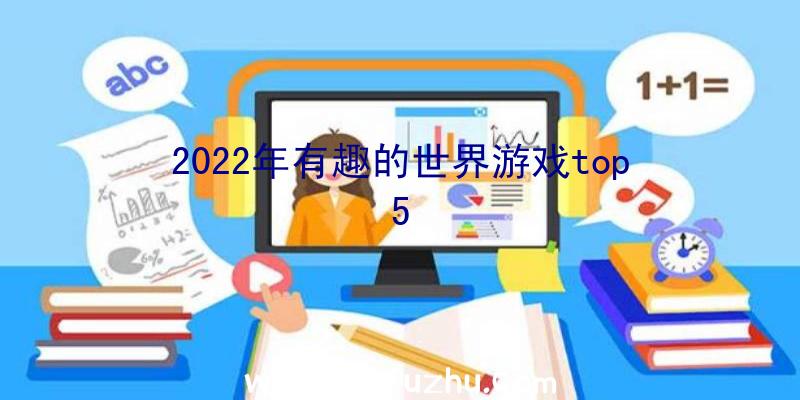 2022年有趣的世界游戏top5