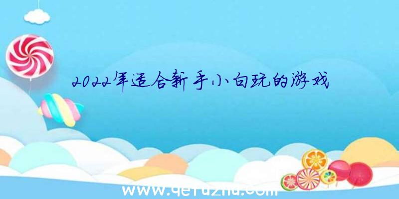2022年适合新手小白玩的游戏