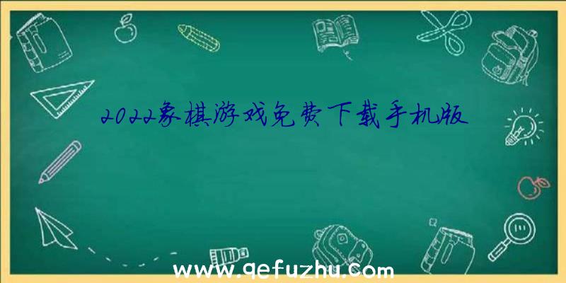 2022象棋游戏免费下载手机版