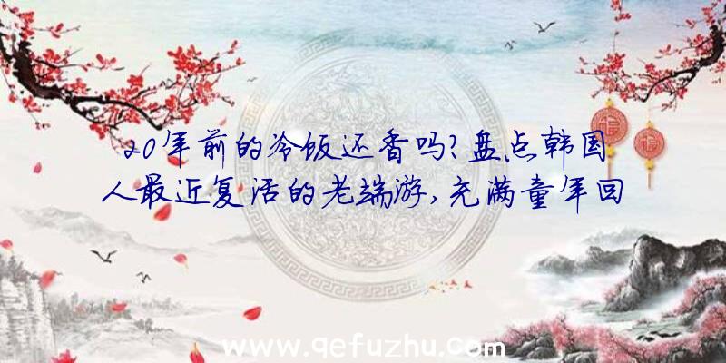 20年前的冷饭还香吗？盘点韩国人最近复活的老端游,充满童年回