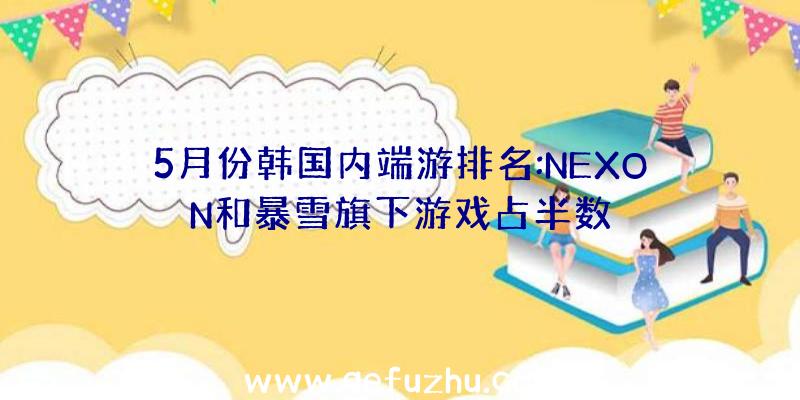 5月份韩国内端游排名:NEXON和暴雪旗下游戏占半数