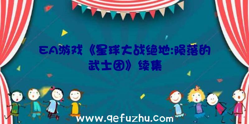 EA游戏《星球大战绝地:陨落的武士团》续集