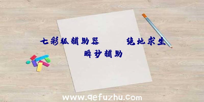 七彩狐辅助器PUBG、绝地求生瞬秒辅助