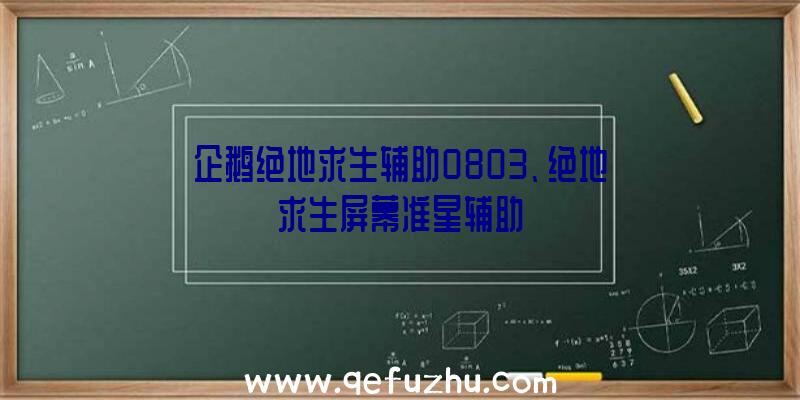 企鹅绝地求生辅助0803、绝地求生屏幕准星辅助