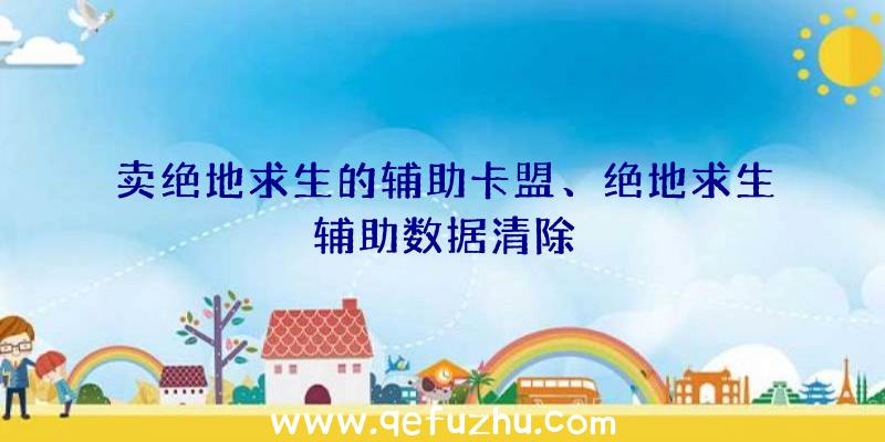 卖绝地求生的辅助卡盟、绝地求生辅助数据清除